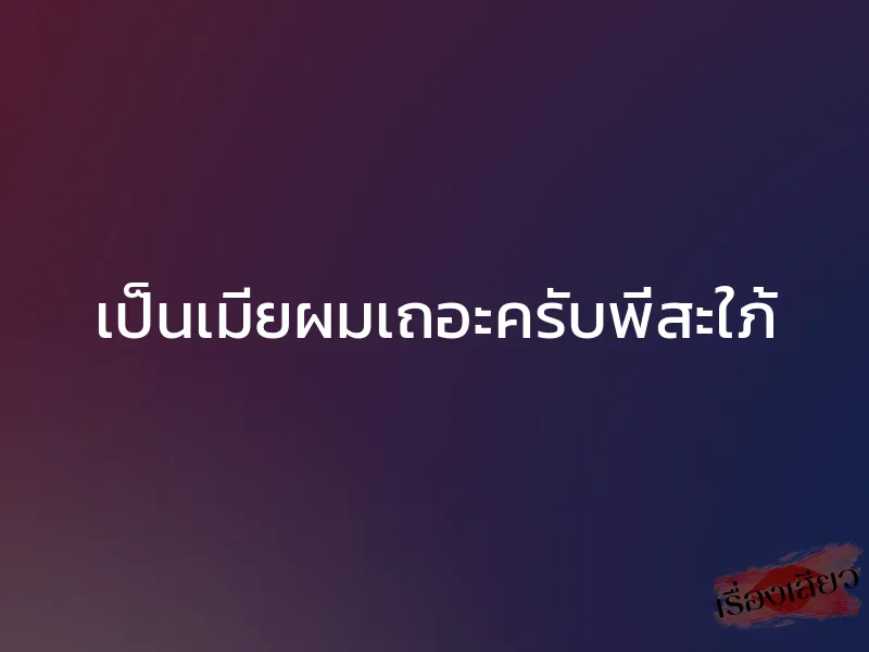 เป็นเมียผมเถอะครับพี่สะใภ้