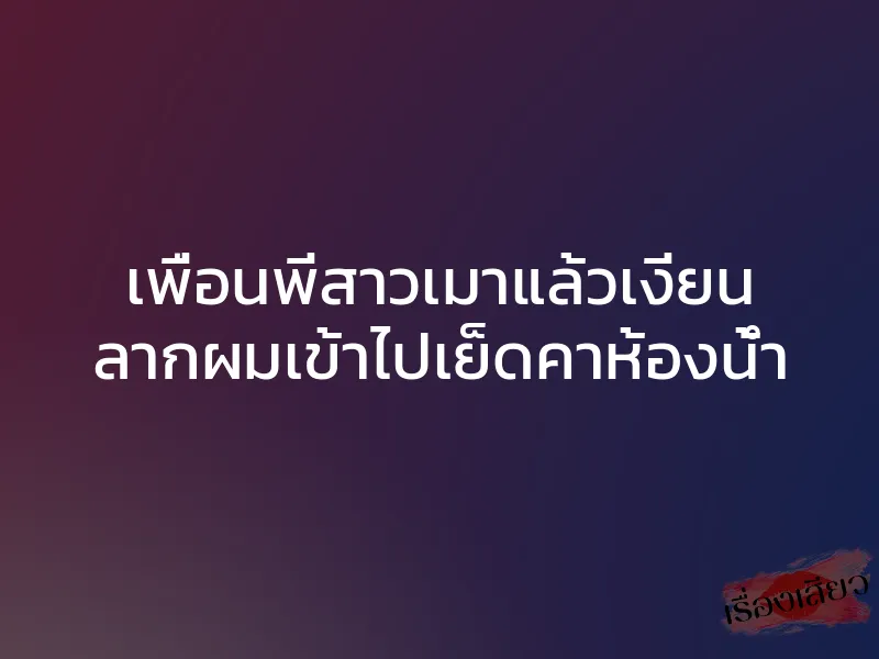 เพื่อนพี่สาวเมาแล้วเงี่ยน ลากผมเข้าไปเย็ดคาห้องน้ำ