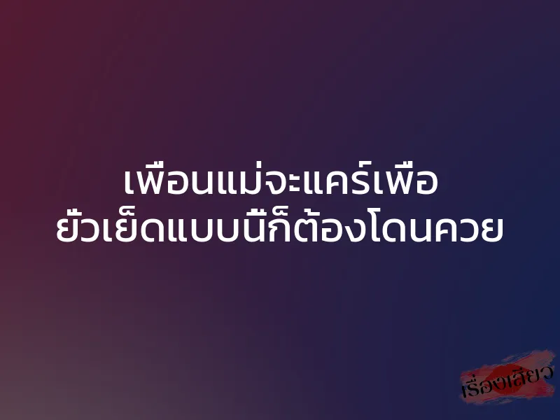 เพื่อนแม่จะแคร์เพื่อ ยั่วเย็ดแบบนี้ก็ต้องโดนควย