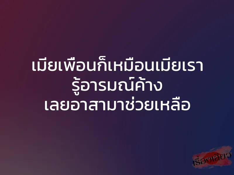 เมียเพื่อนก็เหมือนเมียเรา รู้อารมณ์ค้าง เลยอาสามาช่วยเหลือ