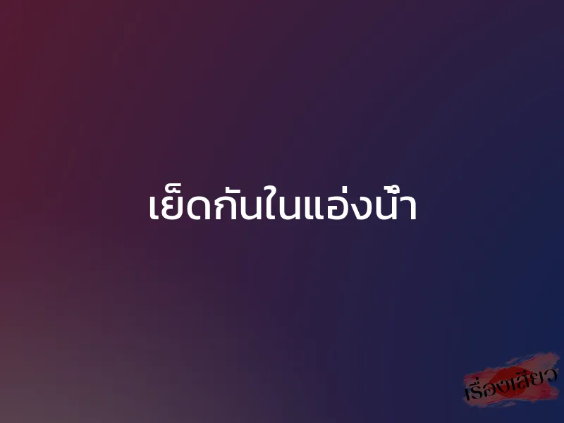 เย็ดกันในแอ่งน้ำ