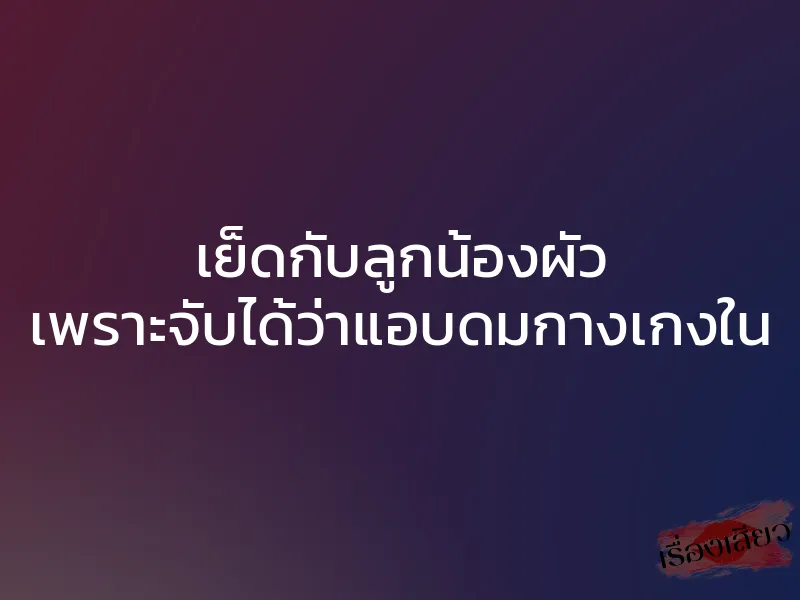 เย็ดกับลูกน้องผัว เพราะจับได้ว่าแอบดมกางเกงใน