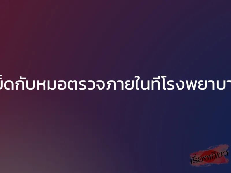 เย็ดกับหมอตรวจภายในที่โรงพยาบาล