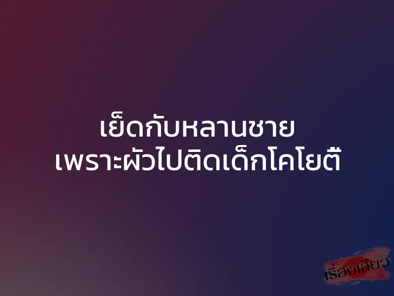 เย็ดกับหลานชาย เพราะผัวไปติดเด็กโคโยตี้