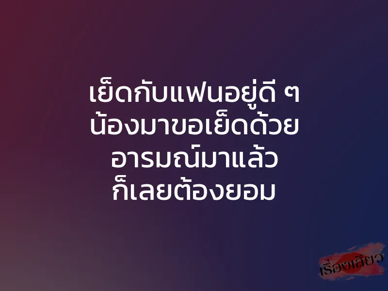เย็ดกับแฟนอยู่ดี ๆ น้องมาขอเย็ดด้วย อารมณ์มาแล้ว ก็เลยต้องยอม