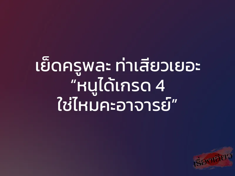 เย็ดครูพละ ท่าเสียวเยอะ “หนูได้เกรด 4 ใช่ไหมคะอาจารย์”