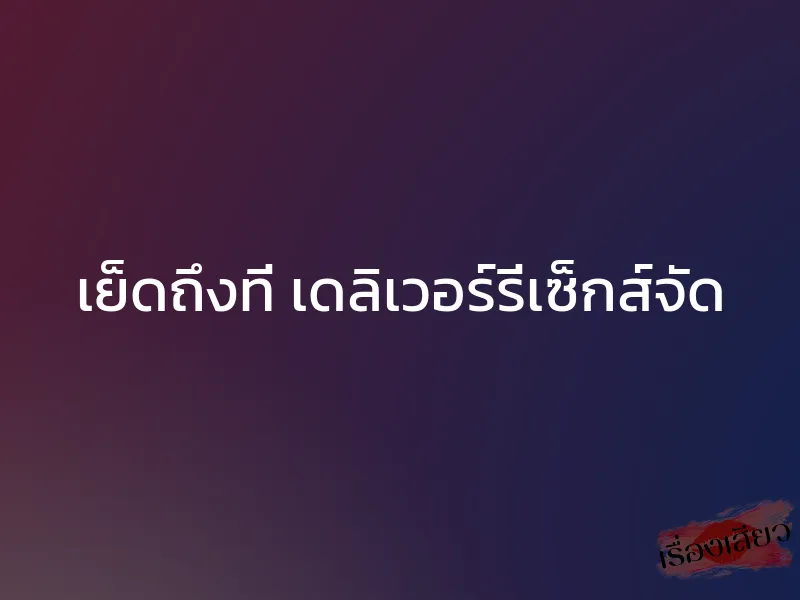 เย็ดถึงที่ เดลิเวอร์รี่เซ็กส์จัด