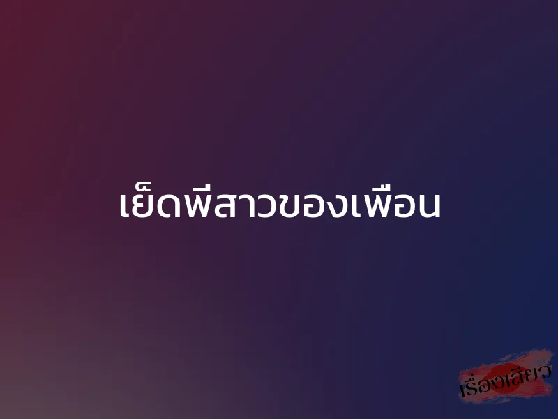 เย็ดพี่สาวของเพื่อน