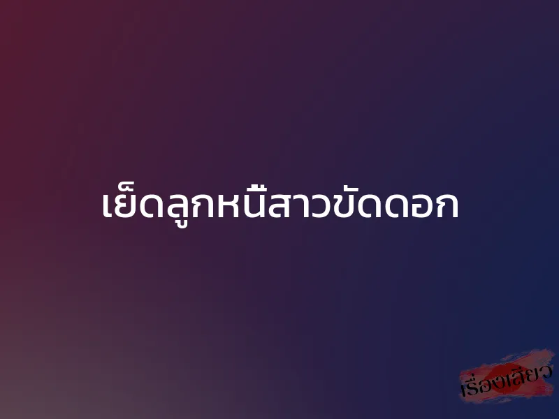 เย็ดลูกหนี้สาวขัดดอก