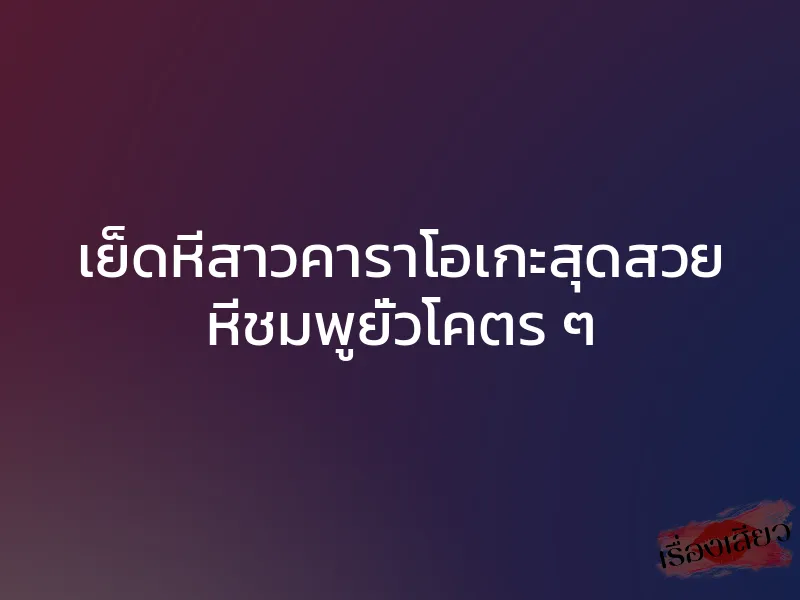 เย็ดหีสาวคาราโอเกะสุดสวย หีชมพูยั่วโคตร ๆ