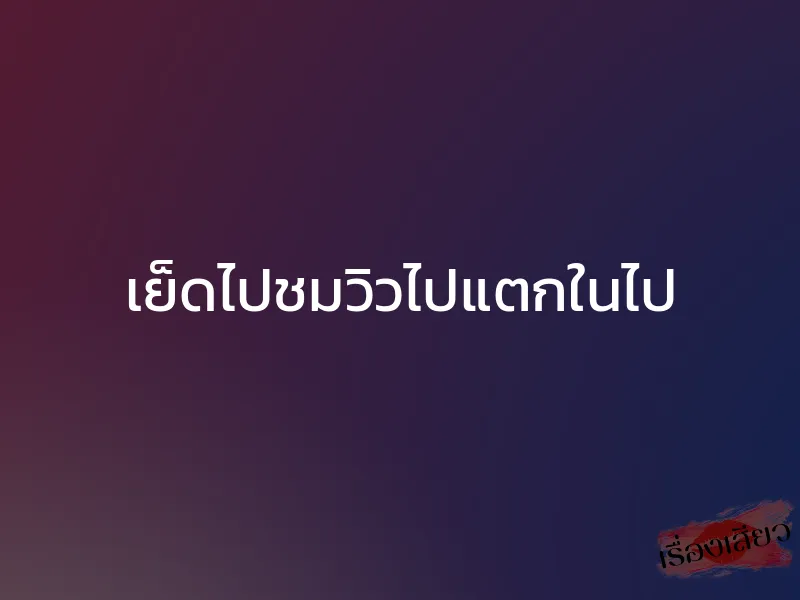 เย็ดไปชมวิวไปแตกในไป