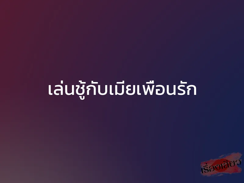 เล่นชู้กับเมียเพื่อนรัก