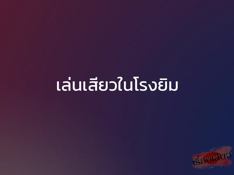 เล่นเสียวในโรงยิม