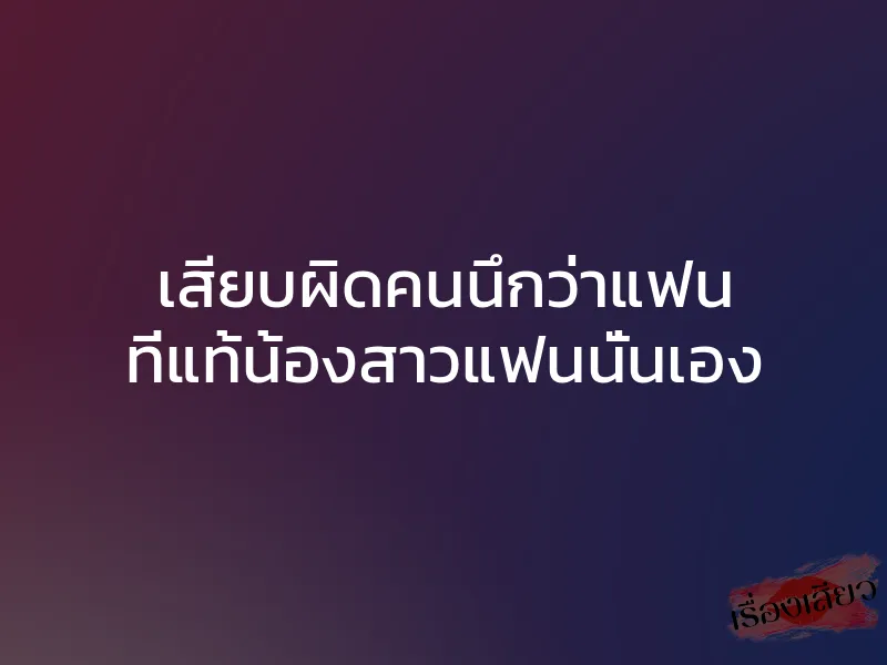 เสียบผิดคนนึกว่าแฟน ที่แท้น้องสาวแฟนนั่นเอง