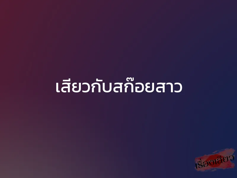 เสียวกับสก๊อยสาว