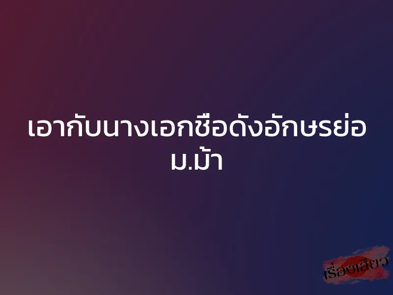 เอากับนางเอกชื่อดังอักษรย่อ ม.ม้า