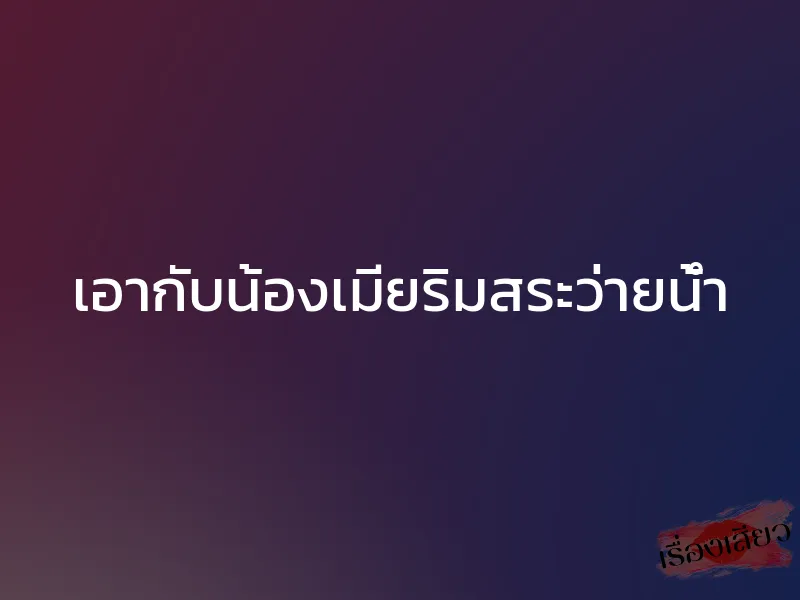 เอากับน้องเมียริมสระว่ายน้ำ