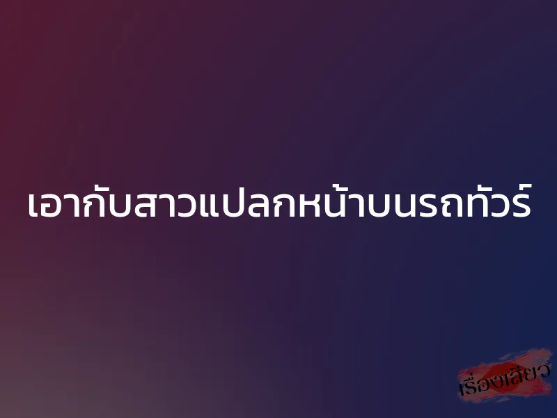 เอากับสาวแปลกหน้าบนรถทัวร์