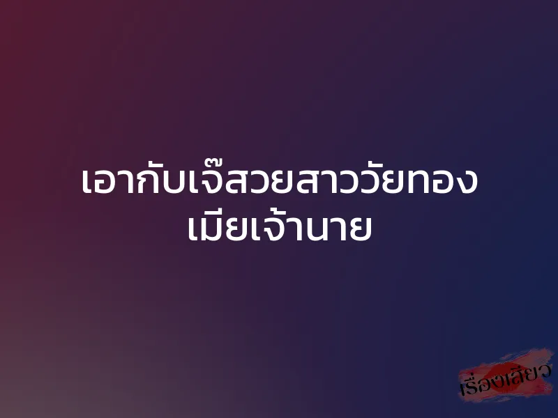 เอากับเจ๊สวยสาววัยทอง เมียเจ้านาย