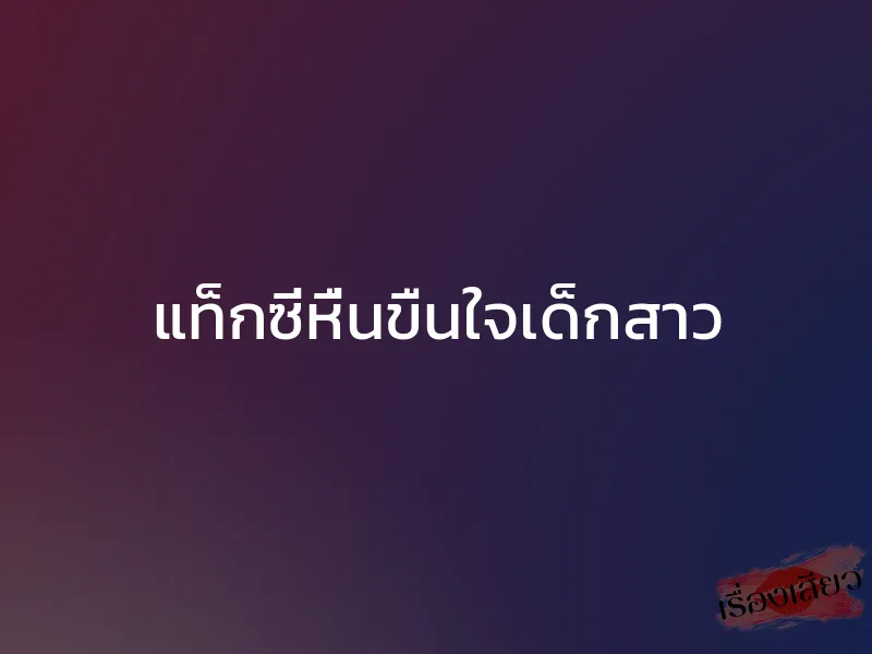 แท็กซี่หื่นขืนใจเด็กสาว