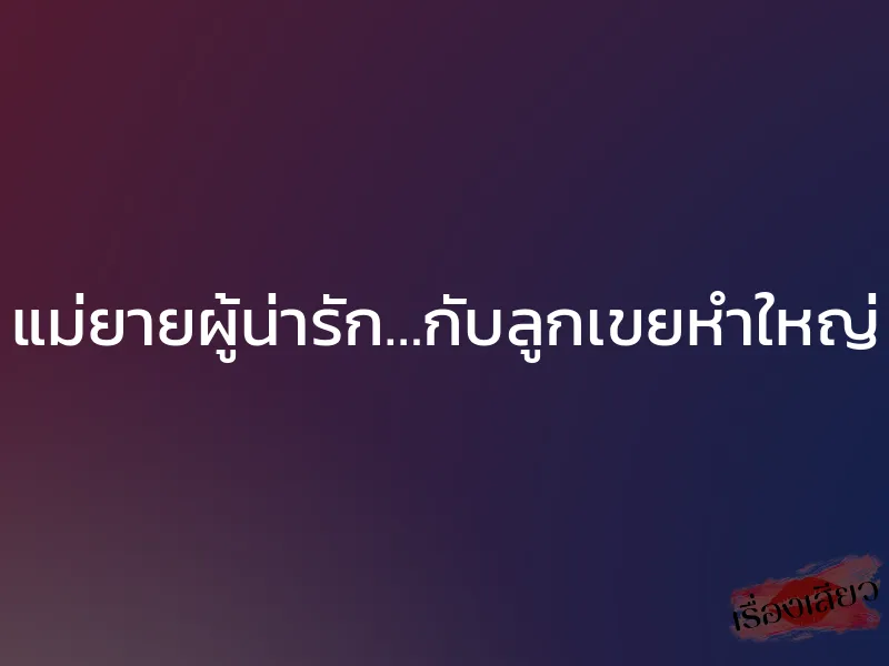 แม่ยายผู้น่ารัก…กับลูกเขยหำใหญ่