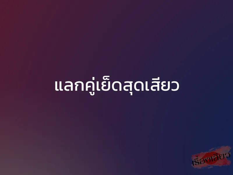 แลกคู่เย็ดสุดเสียว