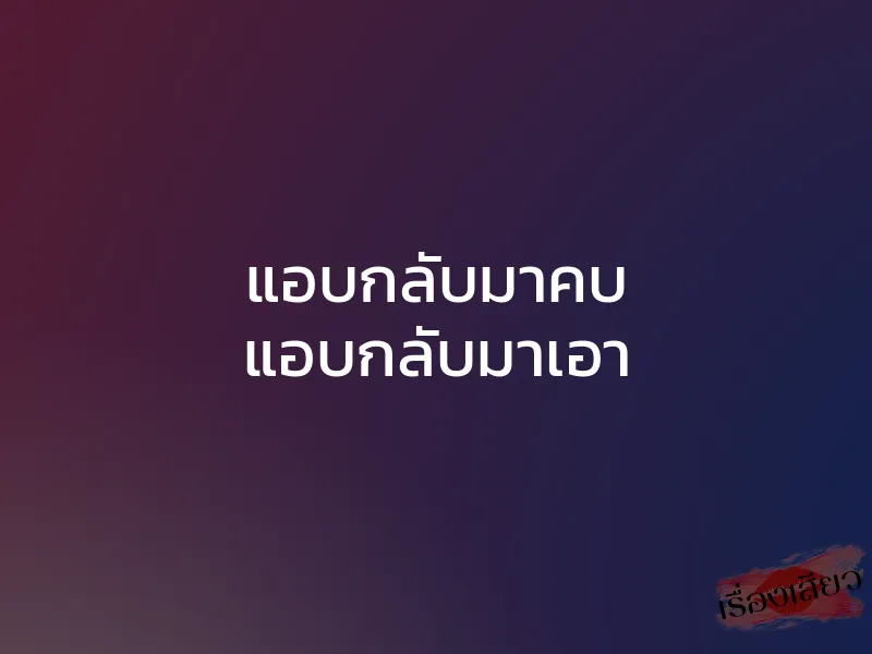 แอบกลับมาคบ แอบกลับมาเอา