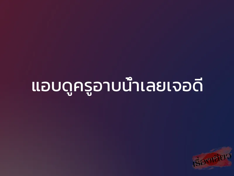 แอบดูครูอาบน้ำเลยเจอดี