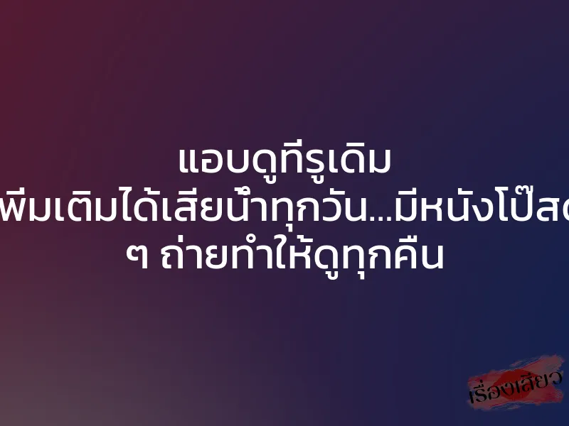 แอบดูที่รูเดิม เพิ่มเติมได้เสียน้ำทุกวัน…มีหนังโป๊สด ๆ ถ่ายทำให้ดูทุกคืน