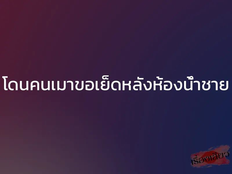 โดนคนเมาขอเย็ดหลังห้องน้ำชาย