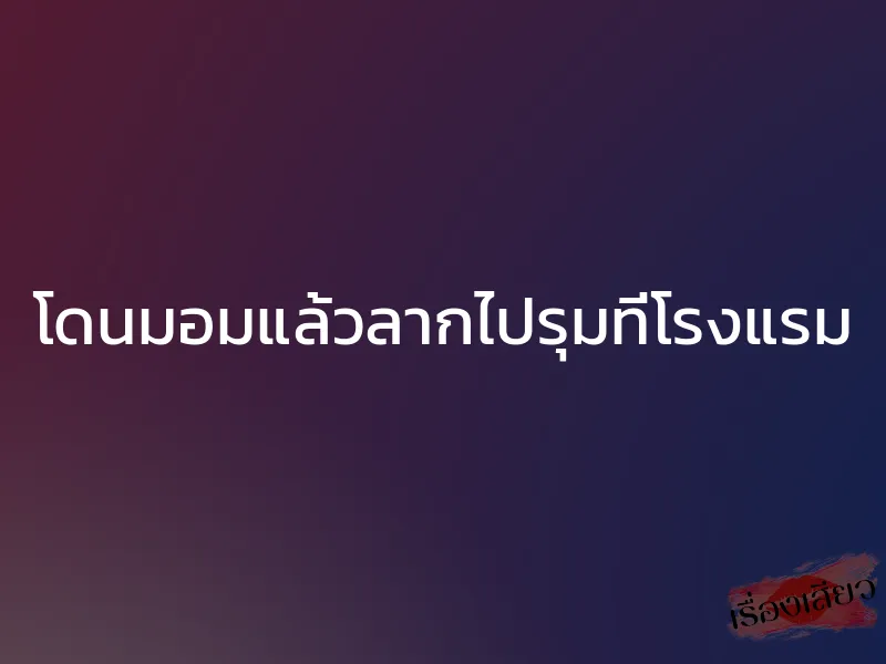 โดนมอมแล้วลากไปรุมที่โรงแรม