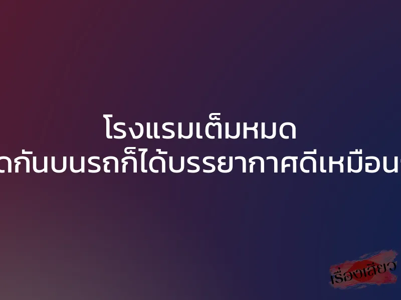โรงแรมเต็มหมด เย็ดกันบนรถก็ได้บรรยากาศดีเหมือนกัน