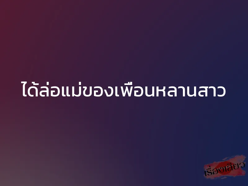 ได้ล่อแม่ของเพื่อนหลานสาว