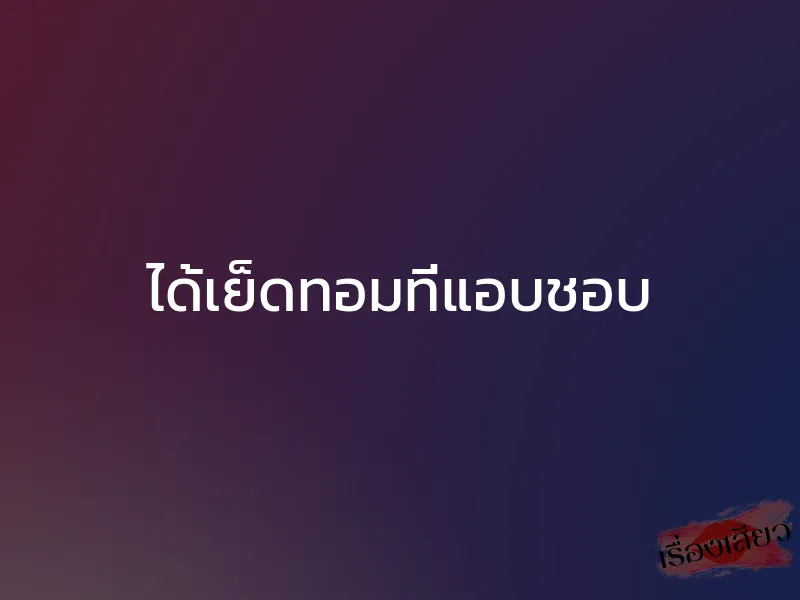 ได้เย็ดทอมที่แอบชอบ