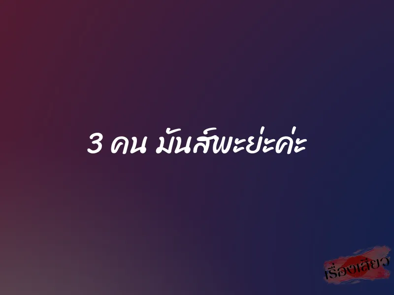 3 คน มันส์พะย่ะค่ะ