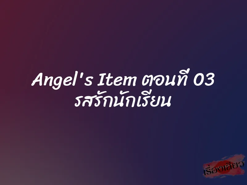 Angel's Item ตอนที่ 03 รสรักนักเรียน