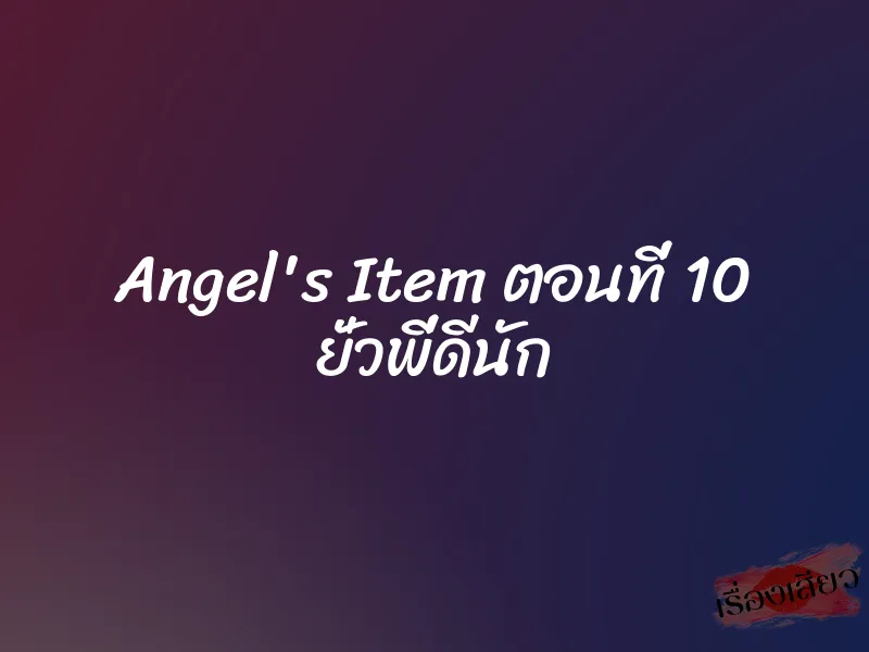 Angel's Item ตอนที่ 10 ยั่วพี่ดีนัก