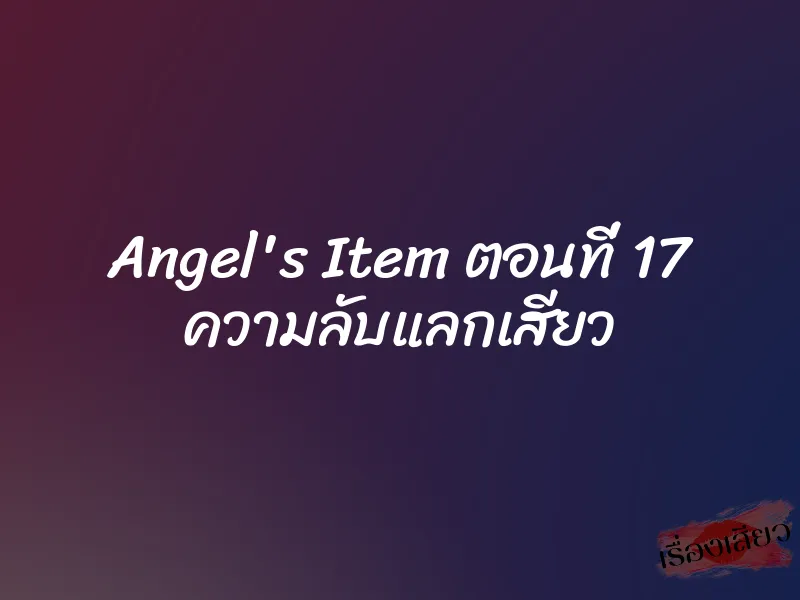 Angel's Item ตอนที่ 17 ความลับแลกเสียว