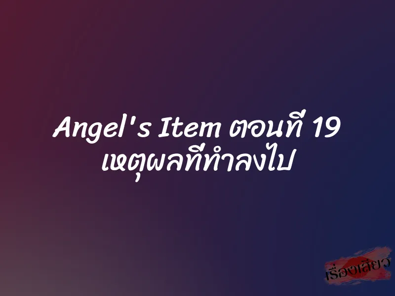 Angel's Item ตอนที่ 19 เหตุผลที่ทำลงไป