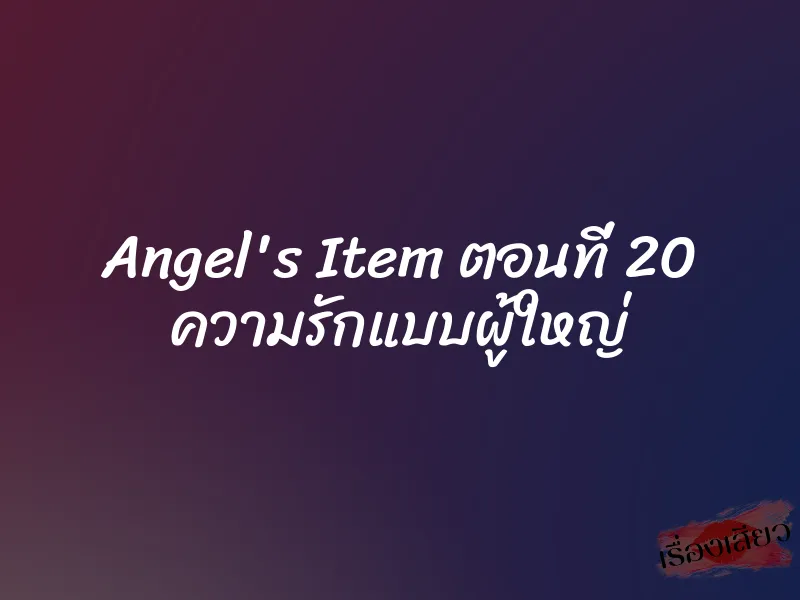 Angel's Item ตอนที่ 20 ความรักแบบผู้ใหญ่