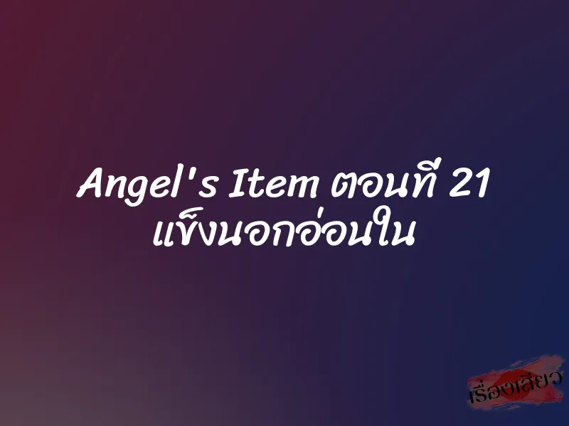 Angel's Item ตอนที่ 21 แข็งนอกอ่อนใน