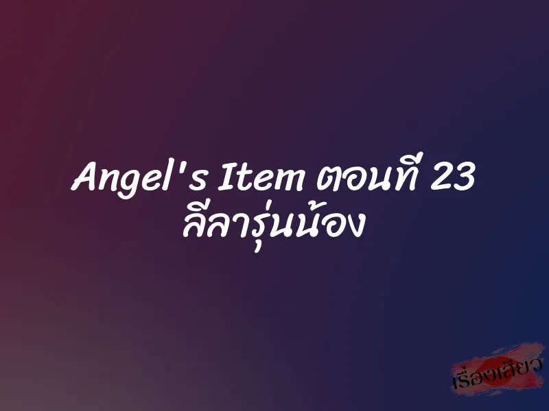 Angel's Item ตอนที่ 23 ลีลารุ่นน้อง