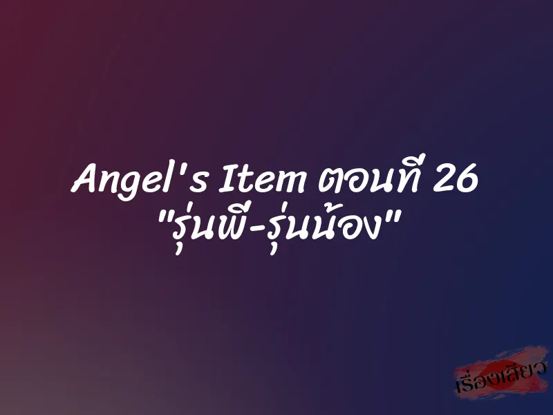 Angel's Item ตอนที่ 26 "รุ่นพี่-รุ่นน้อง"