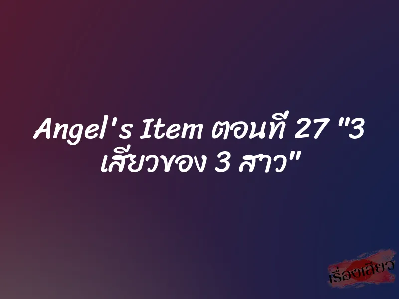 Angel's Item ตอนที่ 27 "3 เสียวของ 3 สาว"