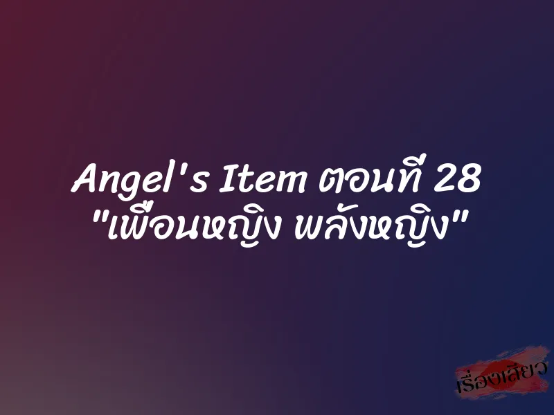 Angel's Item ตอนที่ 28 "เพื่อนหญิง พลังหญิง"