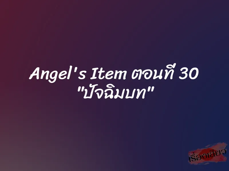 Angel's Item ตอนที่ 30 "ปัจฉิมบท"