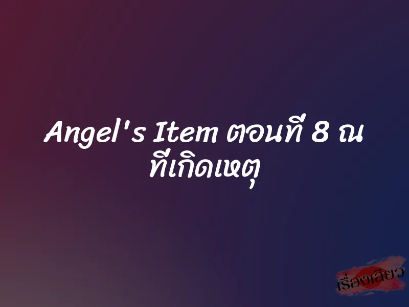 Angel's Item ตอนที่ 8 ณ ที่เกิดเหตุ