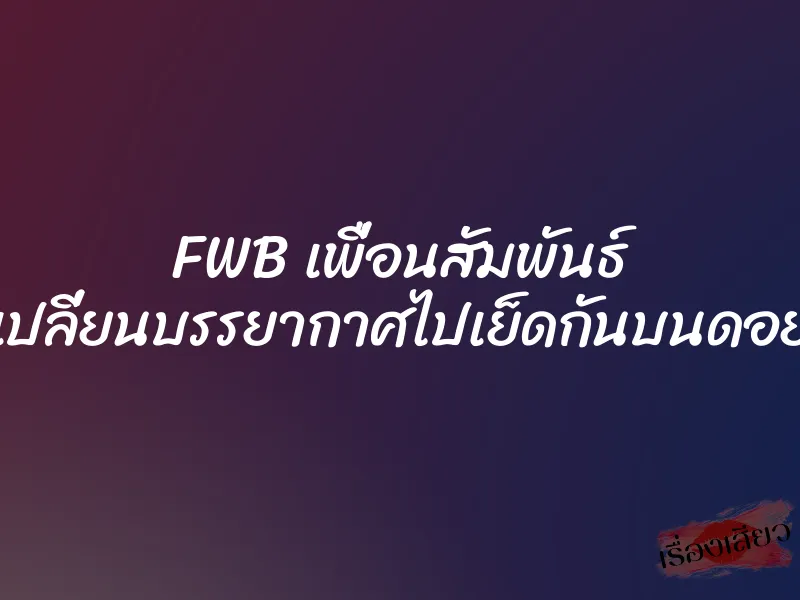 FWB เพื่อนสัมพันธ์ เปลี่ยนบรรยากาศไปเย็ดกันบนดอย