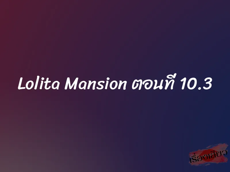 Lolita Mansion ตอนที่ 10.3