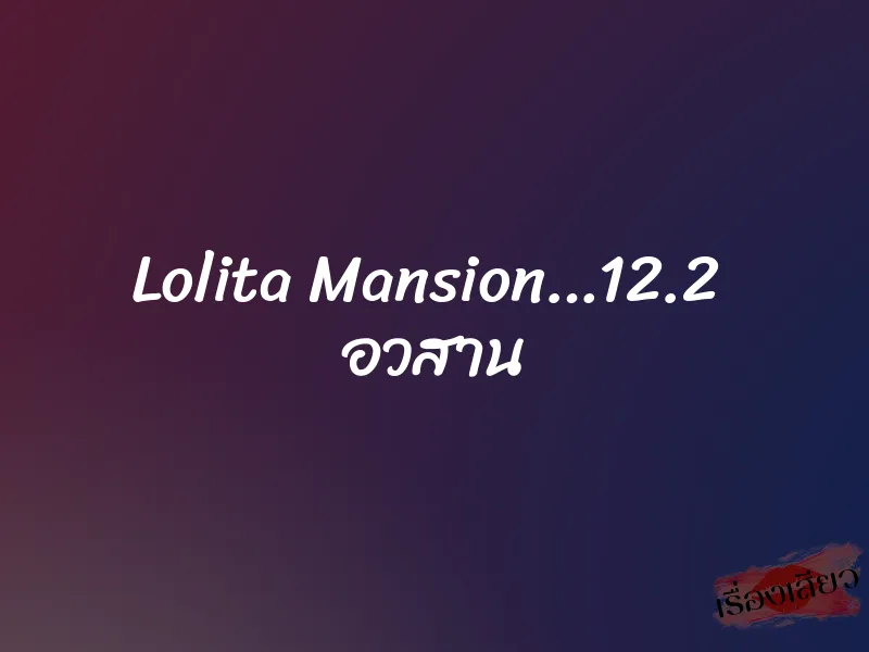 Lolita Mansion…12.2  อวสาน